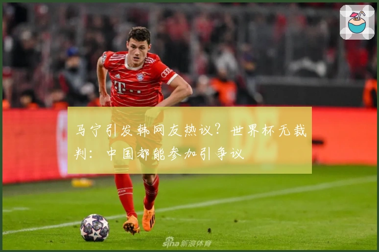 马宁引发韩网友热议？世界杯无裁判：中国都能参加引争议