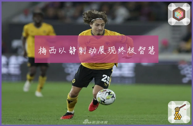 梅西以静制动展现终极智慧