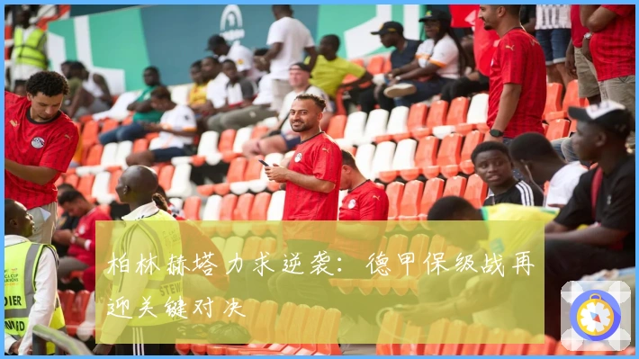 柏林赫塔力求逆袭：德甲保级战再迎关键对决