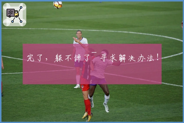 完了，躲不掉了~ 寻求解决办法！