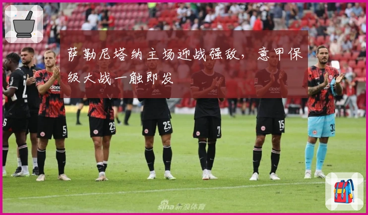 萨勒尼塔纳主场迎战强敌，意甲保级大战一触即发