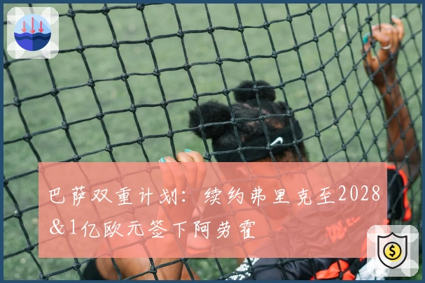 巴萨双重计划：续约弗里克至2028＆1亿欧元签下阿劳霍