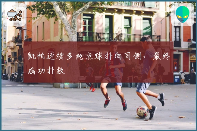 凯帕连续多轮点球扑向同侧，最终成功扑救