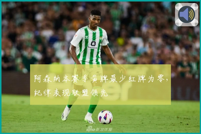 阿森纳本赛季黄牌最少红牌为零，纪律表现联盟领先