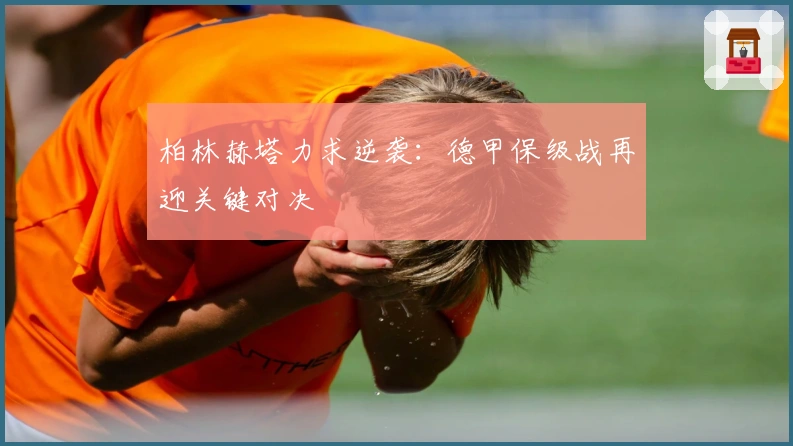 柏林赫塔力求逆袭：德甲保级战再迎关键对决