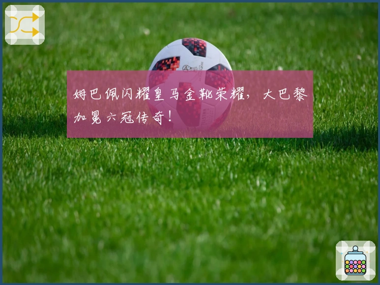 姆巴佩闪耀皇马金靴荣耀，大巴黎加冕六冠传奇！