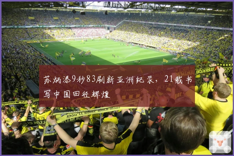 苏炳添9秒83刷新亚洲纪录，21载书写中国田径辉煌